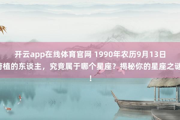 开云app在线体育官网 1990年农历9月13日莳植的东谈主，究竟属于哪个星座？揭秘你的星座之谜！