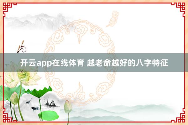 开云app在线体育 越老命越好的八字特征