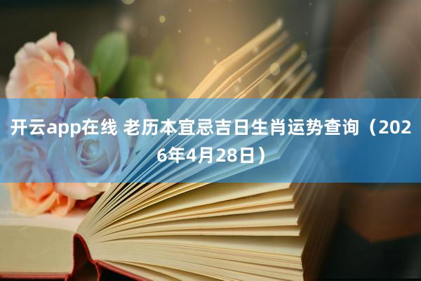 开云app在线 老历本宜忌吉日生肖运势查询（2026年4月28日）