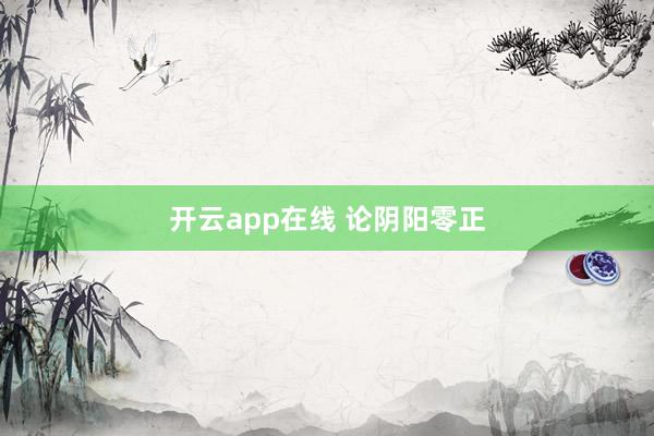 开云app在线 论阴阳零正