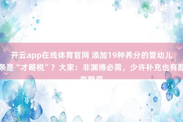 开云app在线体育官网 添加19种养分的婴幼儿面条是“才略税”？大家：非渊博必需，少许补充也有酷爱