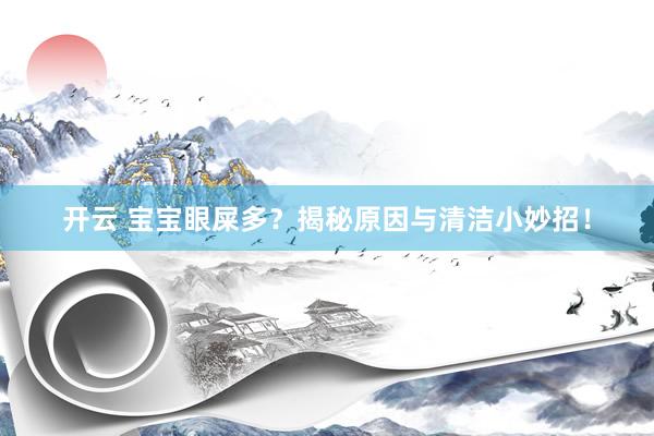 开云 宝宝眼屎多？揭秘原因与清洁小妙招！