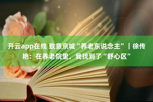 开云app在线 致意京城“养老东说念主”｜徐传艳：在养老院里，我找到了“舒心区”